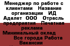 Менеджер по работе с клиентами › Название организации ­ ИД Адалет, ООО › Отрасль предприятия ­ Печатная реклама › Минимальный оклад ­ 40 000 - Все города Работа » Вакансии   . Красноярский край,Железногорск г.